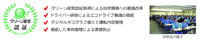 グリーン経営認証：グリーン経営認証取得による自然環境への意識改革。ドライバー研修によるエコドライブ意識の徹底。デジタルタコグラフ導入で運転内容管理。徹底した車両管理による黒煙防止。