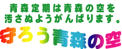 青森定期は青森の空を汚さぬようがんばります。守ろう青森の空