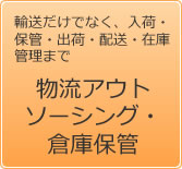 物流アウトソーシング・倉庫保管/輸送だけでなく、入荷・保管・出荷・配送・在庫管理まで。